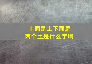 上面是土下面是两个土是什么字啊