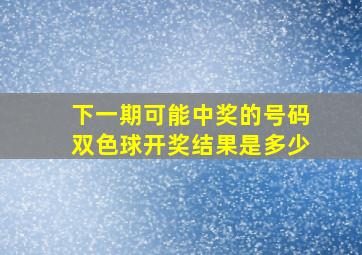 下一期可能中奖的号码双色球开奖结果是多少