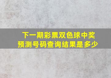 下一期彩票双色球中奖预测号码查询结果是多少