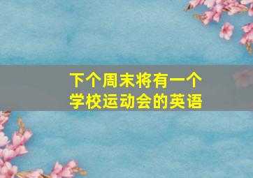 下个周末将有一个学校运动会的英语