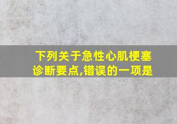 下列关于急性心肌梗塞诊断要点,错误的一项是