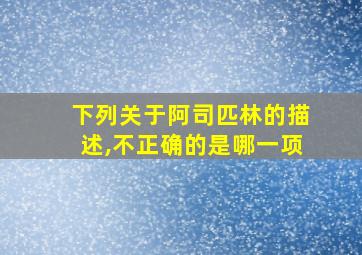 下列关于阿司匹林的描述,不正确的是哪一项