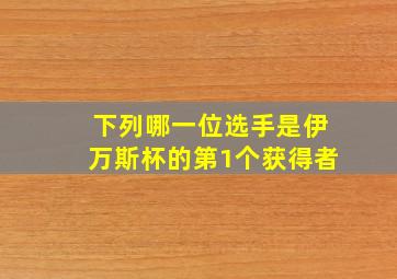 下列哪一位选手是伊万斯杯的第1个获得者