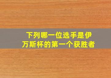 下列哪一位选手是伊万斯杯的第一个获胜者