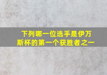 下列哪一位选手是伊万斯杯的第一个获胜者之一