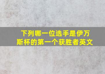 下列哪一位选手是伊万斯杯的第一个获胜者英文