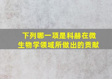 下列哪一项是科赫在微生物学领域所做出的贡献