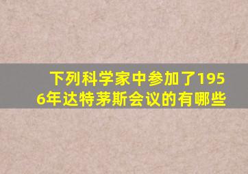 下列科学家中参加了1956年达特茅斯会议的有哪些