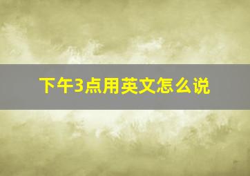 下午3点用英文怎么说