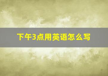 下午3点用英语怎么写