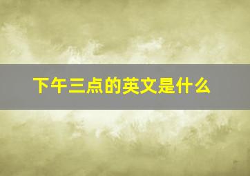 下午三点的英文是什么