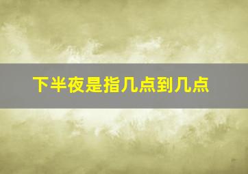 下半夜是指几点到几点