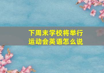 下周末学校将举行运动会英语怎么说