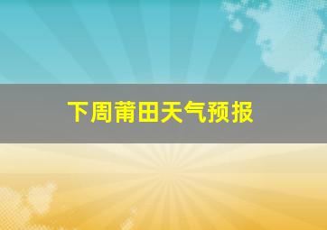 下周莆田天气预报