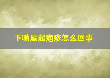 下嘴唇起疱疹怎么回事