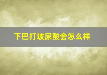 下巴打玻尿酸会怎么样