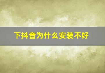 下抖音为什么安装不好