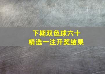 下期双色球六十精选一注开奖结果