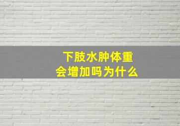 下肢水肿体重会增加吗为什么