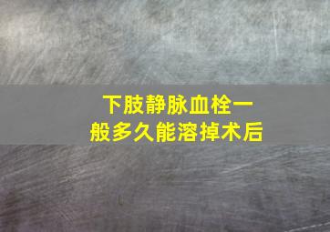 下肢静脉血栓一般多久能溶掉术后