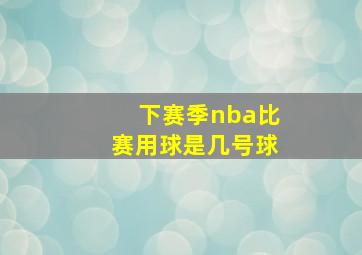 下赛季nba比赛用球是几号球