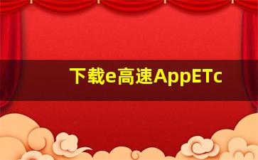 下载e高速AppETc