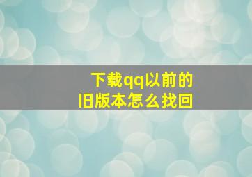 下载qq以前的旧版本怎么找回