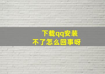 下载qq安装不了怎么回事呀