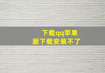 下载qq苹果版下载安装不了