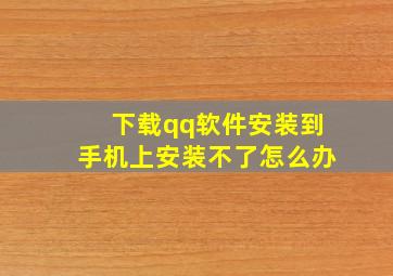 下载qq软件安装到手机上安装不了怎么办