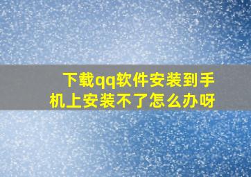 下载qq软件安装到手机上安装不了怎么办呀