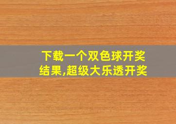 下载一个双色球开奖结果,超级大乐透开奖