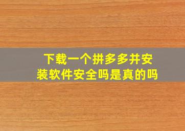 下载一个拼多多并安装软件安全吗是真的吗