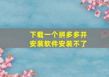 下载一个拼多多并安装软件安装不了