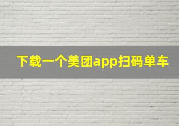 下载一个美团app扫码单车