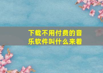 下载不用付费的音乐软件叫什么来着