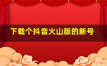 下载个抖音火山版的新号