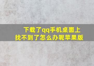 下载了qq手机桌面上找不到了怎么办呢苹果版