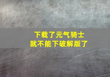 下载了元气骑士就不能下破解版了