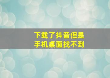 下载了抖音但是手机桌面找不到