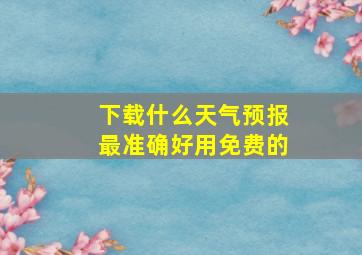 下载什么天气预报最准确好用免费的