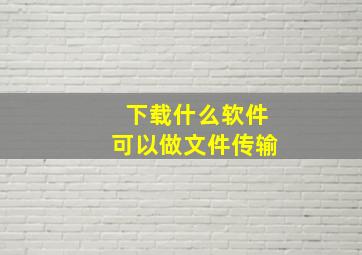 下载什么软件可以做文件传输