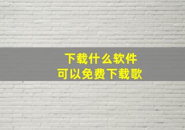 下载什么软件可以免费下载歌