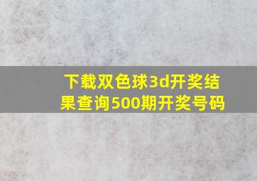 下载双色球3d开奖结果查询500期开奖号码