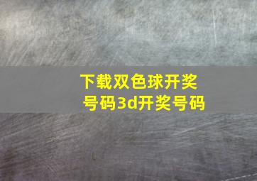 下载双色球开奖号码3d开奖号码