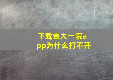 下载吉大一院app为什么打不开