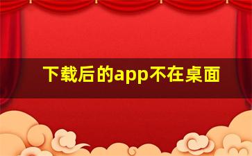 下载后的app不在桌面