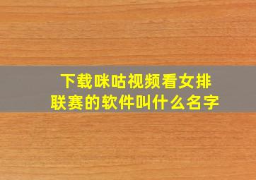 下载咪咕视频看女排联赛的软件叫什么名字