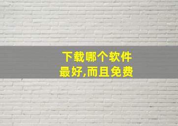 下载哪个软件最好,而且免费