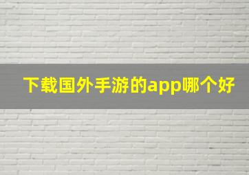 下载国外手游的app哪个好